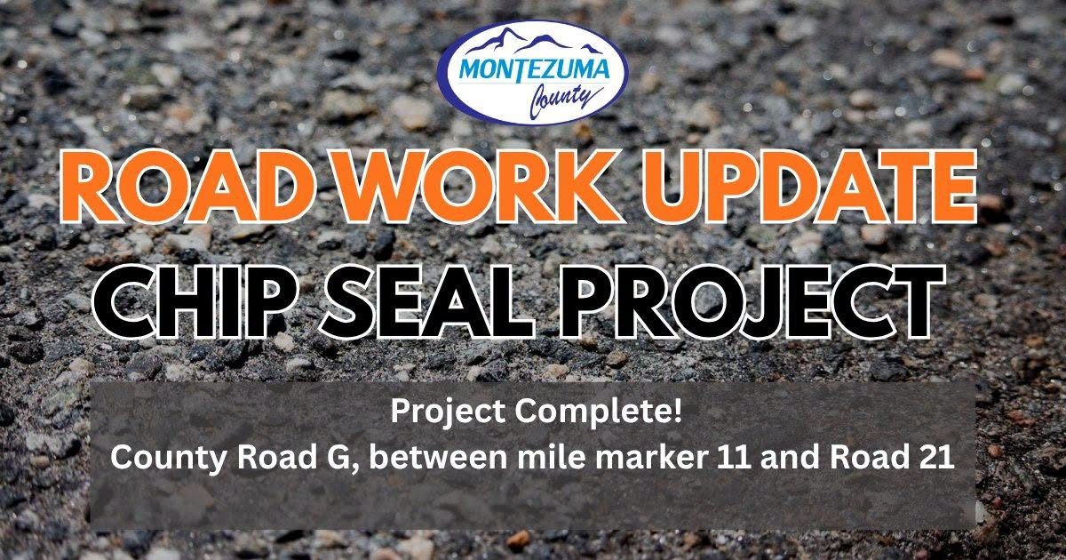 Road work update graphic from Montezuma County over a photo of a chip-sealed road surface, reading “Chip Seal Project. Project Complete! County Road G, between mile marker 11 and Road 21.”