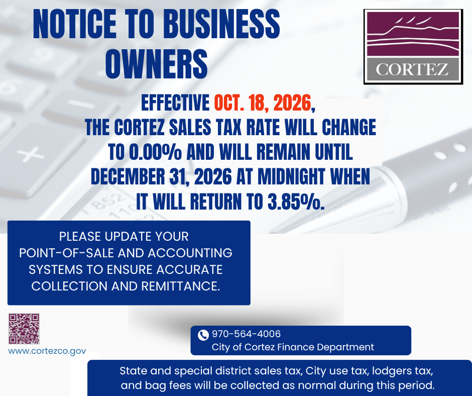Notice to business owners from the City of Cortez: effective Oct. 18, 2026, the Cortez sales tax rate will change to 0.00% and will remain until December 31, 2026 at midnight, when it will return to 3.85%. Please update your point-of-sale and accounting systems to ensure accurate collection and remittance. City of Cortez Finance Department, 970-564-4006.