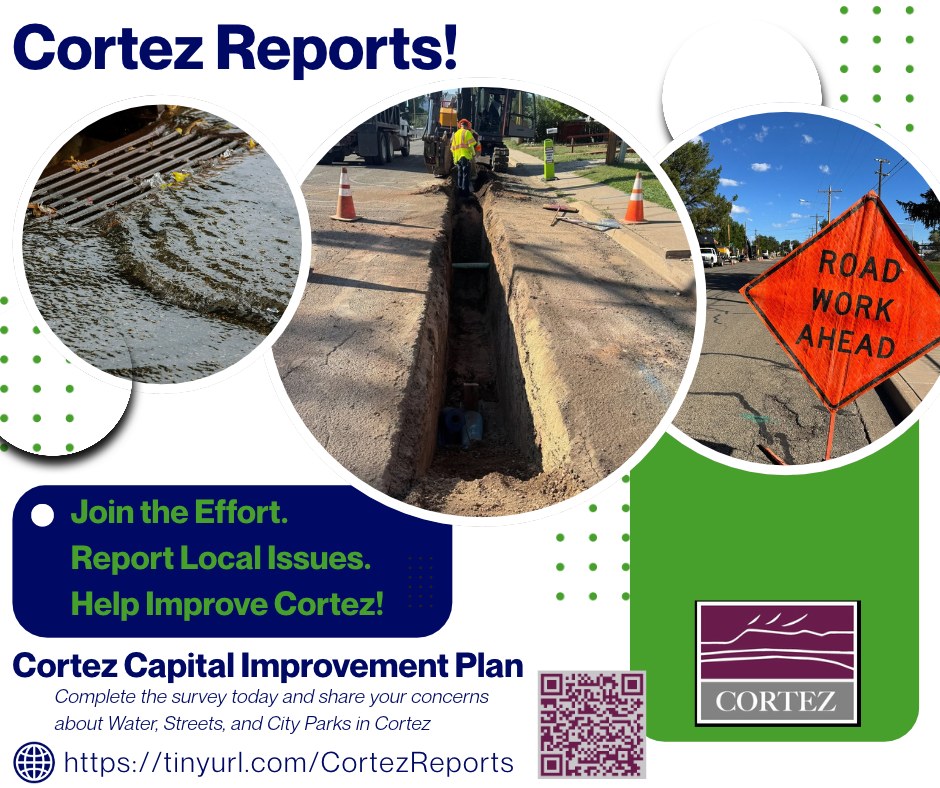 City of Cortez “Cortez Reports!” flyer with photos of a flooded storm drain, a water line trench and a Road Work Ahead sign. It reads: Join the effort. Report local issues. Help improve Cortez! Cortez Capital Improvement Plan. Complete the survey today and share your concerns about water, streets, and city parks in Cortez. https://tinyurl.com/CortezReports, with a QR code and the city logo.
